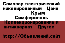 Самовар электрический никелированный › Цена ­ 2 500 - Крым, Симферополь Коллекционирование и антиквариат » Другое   